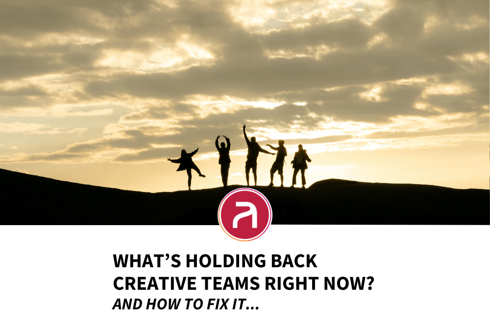 What’s Holding Back Creative Teams Right Now? And How To Fix It.